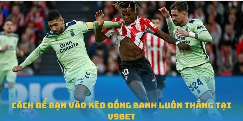 Cách để bạn vào kèo đồng banh luôn thắng tại V9BET