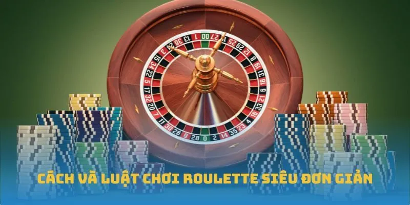 Cách và luật chơi Roulette siêu đơn giản
