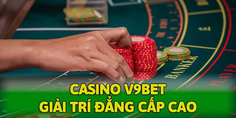 Casino V9BET mang đến trải nghiệm giải trí đẳng cấp cao